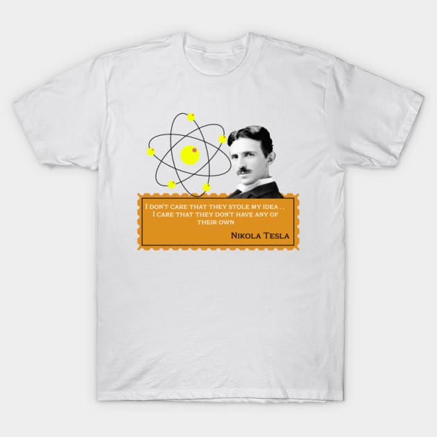 Nikola Tesla- I don't care that they stole my idea. I care that they don't have any of their own. Quote T-Shirt by KoumlisArt